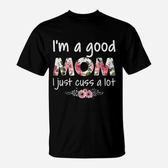 Im A Good Mom I Just Cuss A Lot T-Shirt - Seseable