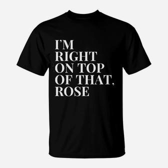 Im Right On Top Of That Rose Funny 90s Quote T-Shirt - Seseable