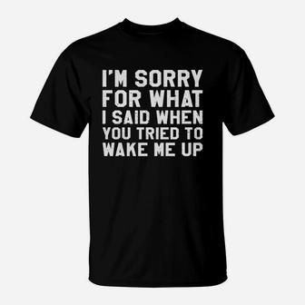 I'm Sorry For What I Said When You Tried To Wake Me Up Shirt T-Shirt - Seseable
