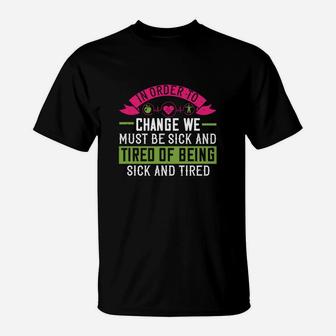 In Order To Change We Must Be Sick And Tired Of Being Sick And Tired T-Shirt - Seseable
