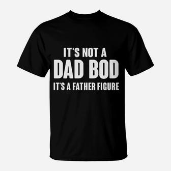 It Is Not A Dad Bod It Is A Father Figure Fathers Day Funny T-Shirt - Seseable