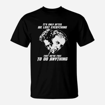 It Is Only After We Lost Everything That We Are Free To Do Anything T-Shirt - Seseable