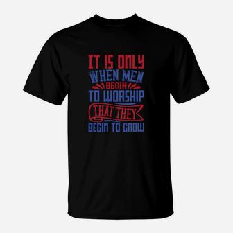 It Is Only When Men Begin To Worship That They Begin To Groww T-Shirt - Seseable