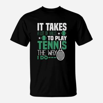 It Takes A Lot Of Balls To Play Tennis The Way I Do T-Shirt - Seseable