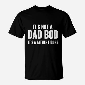 Its Not A Dad Bod Its A Father Figure Fathers Day T-Shirt - Seseable