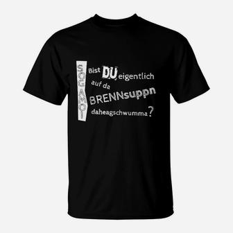 Lustiges Dialekt T-Shirt Bist du auf da Brennsuppn daheragschwumma?, Witzige Mode - Seseable