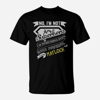 Matlock I'm Not Superhero More Powerful I Am Matlock Name Gifts T Shirt T-Shirt - Seseable