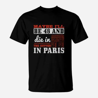 Maybe I'll Be 48 And Die In The Gutter In Paris T-Shirt - Seseable