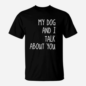 My Dog And I Talk About You Funny Dog Mom T-Shirt - Seseable