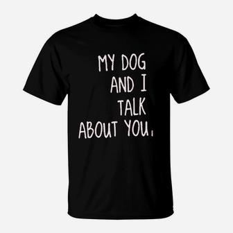 My Dog And I Talk About You T-Shirt - Seseable