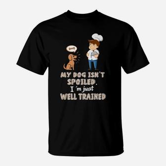 My Dog Isnt Spoiled Im Just Well Trained Funny Dog Gift T-Shirt - Seseable