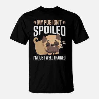 My Pug Isnt Spoiled Im Just Well Trained Funny Dog T-Shirt - Seseable