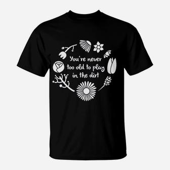 Never Too Old To Play In The Dirt Funny Mom Gardener Gardening Flowers T-Shirt - Seseable