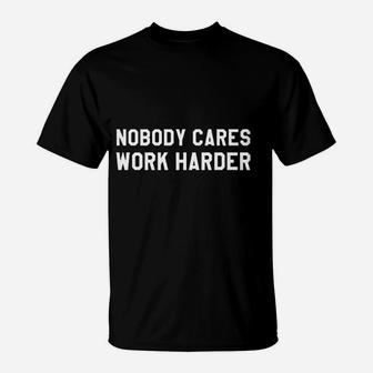 Nobody Cares Work Harder Do Not Wish For It Work For It T-Shirt - Seseable