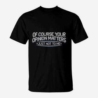 Opinion Matters Just Not To Me Humor Graphic Sarcastic Funny T-Shirt - Seseable