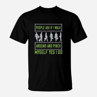 People Ask If I Walk Around And Pinch Myself Yes I Do T-Shirt - Seseable