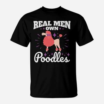 Poodle Real Men Own Poodles Funny Dog Dad Gifts T-Shirt - Seseable