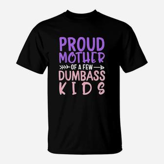 Proud Mother Of A Few Dumbass Kids Mothers Day T-Shirt - Seseable