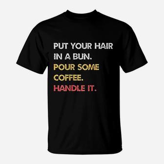 Put Your Hair In A Bun Pour Some Coffee Handle It T-Shirt - Seseable