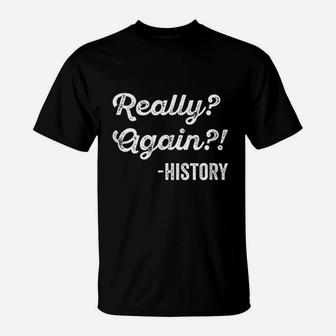 Really Again History History Teacher Funny Saying T-Shirt - Seseable