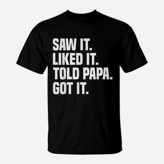 Saw It Liked It Told Papa Got It Funny Dad Son Daughter T-Shirt - Seseable