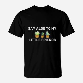 Say Aloe To My Little Friends Cactus Funny Succulent Gift T-Shirt - Seseable