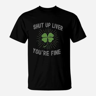 Shut Up Liver Youre Fine Funny St Patricks Day T-Shirt - Seseable