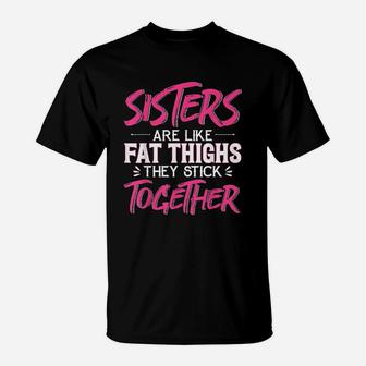 Sister Are Like Fat Thighs They Stick Together T-Shirt - Seseable