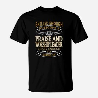Skilled Enough To Become A Praise And Worship Leader Crazy Enough To Love It Job Shirts T-Shirt - Seseable