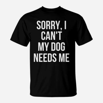 Sorry I Cant My Dog Needs Me Funny Dog T-Shirt - Seseable