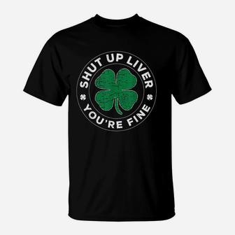St Patricks Day Beer Drinking Shut Up Liver You Are Fine T-Shirt | Seseable CA