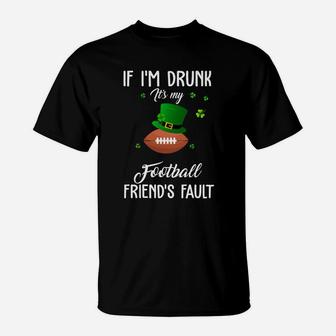 St Patricks Day Leprechaun Hat If I Am Drunk It Is My Football Friends Fault Sport Lovers Gift T-Shirt - Seseable