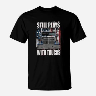 Still Plays With Trucks Trucker Truck Driver T-Shirt - Seseable