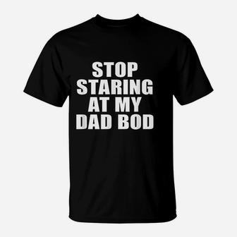 Stop Staring At My Dad Bod Funny Fitness Gym T-Shirt - Seseable