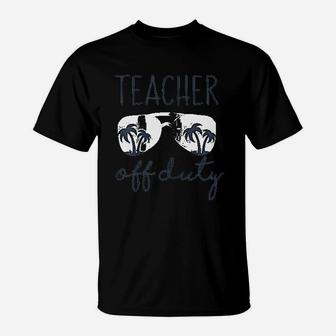 Teacher Off Duty Last Day Of School Appreciation Gift T-Shirt - Seseable