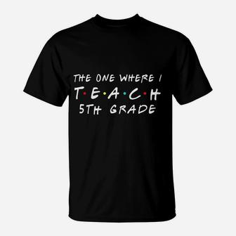 The One Where I Teach 5th Grade Teacher T-Shirt - Seseable