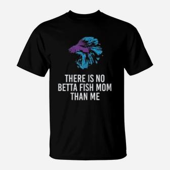 There Is No Betta Fish Mom Than Me Funny Mother Gift T-Shirt - Seseable