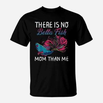 There Is No Betta Fish Mom Than Me Funny Mother Gift T-Shirt - Seseable