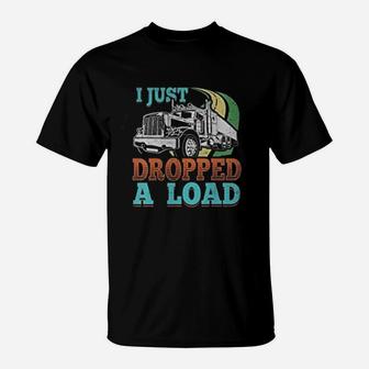 Truck Driver I Just Dropped A Load Trucker T-Shirt - Seseable