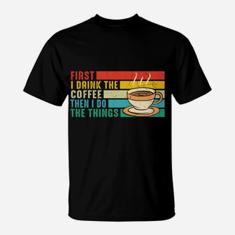 Vintage First I Drink Coffee Then I Do The Things T-Shirt - Seseable