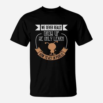 We Never Really Grow Up We Only Learn How To Act In Public T-Shirt | Seseable CA