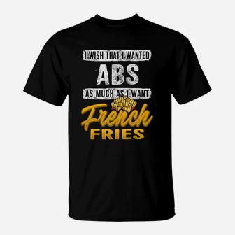 Wish I Wanted Abs French Fries Funny Gym Shirt Fathers Day T-Shirt - Seseable
