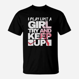 Yeah I Play Hockey Like A Girl Try And Keep Up Hockey T-Shirt - Seseable