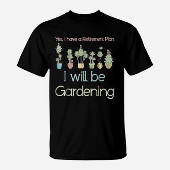 Yes I Have A Retirement Plan I Will Be Gardening T-Shirt - Seseable