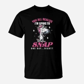 You All Realize I'm Going To Snap One Day Right T-Shirt - Seseable