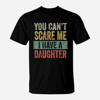 You Cant Scare Me I Have A Daughter Funny Dad Gift T-Shirt - Seseable
