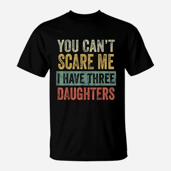 You Cant Scare Me I Have Three Daughters Funny Dad Gift T-Shirt - Seseable