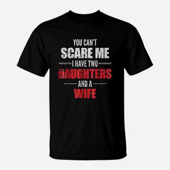 You Cant Scare Me I Have Two Daughters And A Wife T-Shirt - Seseable