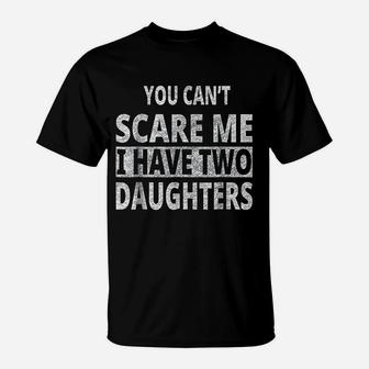 You Cant Scare Me I Have Two Daughters Fathers Quote T-Shirt - Seseable