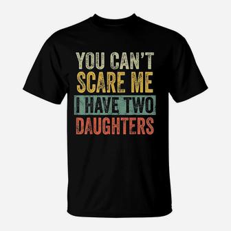 You Cant Scare Me I Have Two Daughters Funny Dad Gift T-Shirt - Seseable